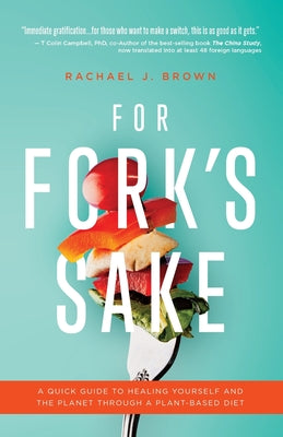 For Fork's Sake: A Quick Guide to Healing Yourself and the Planet Through a Plant-Based Diet by Brown, Rachael J.