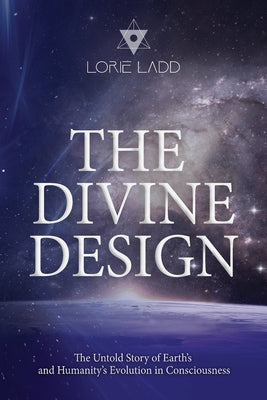 The Divine Design: The Untold History of Earth's and Humanity's Evolution in Consciousness by Ladd, Lorie