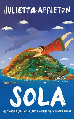 Sola: Hollywood, McCarthyism, and a Motherless Childhood Abroad by Appleton, Julietta