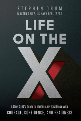 Life on the X: A Navy SEAL's Guide to Meeting Any Challenge with Courage, Confidence, and Readiness by Drum, Stephen