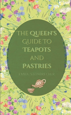 The Queen's Guide to Teapots and Pastries by Steinbrecher, Emma