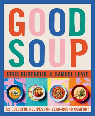 Good Soup: 52 Colorful Recipes for Year-Round Comfort by Bijdendijk, Joris