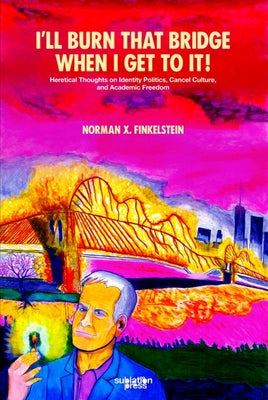 I'll Burn That Bridge When I Get to It!: Heretical Thoughts on Identity Politics, Cancel Culture, and Academic Freedom by Finkelstein, Norman