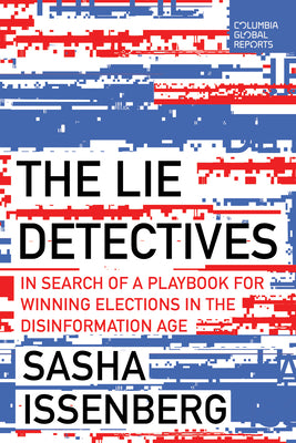 The Lie Detectives: In Search of a Playbook for Winning Elections in the Disinformation Age by Issenberg, Sasha