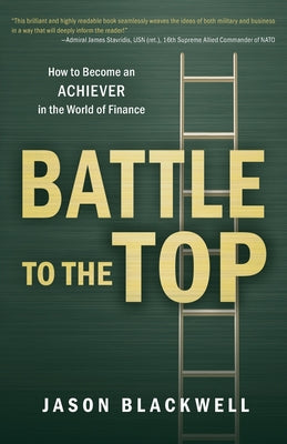 Battle to the Top: How to Become an ACHIEVER in the World of Finance by Blackwell, Jason