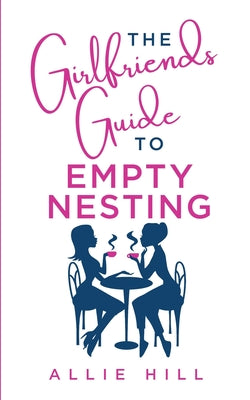 The Girlfriends' Guide to Empty Nesting by Hill, Allie
