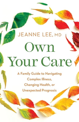 Own Your Care: A Family Guide to Navigating Complex Illness, Changing Health, or Unexpected Prognosis by Lee, Jeanne