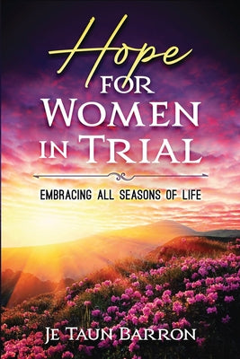Hope For Women In Trial: Embracing All Seasons of Life by Barron, Je Taun