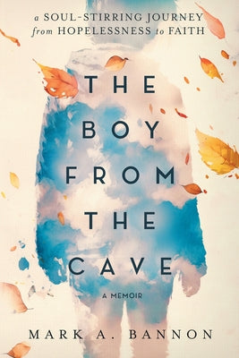 The Boy from the Cave: A Soul-Stirring Journey from Hopelessness to Faith by Bannon, Mark A.