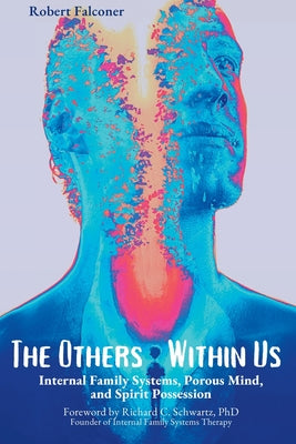 The Others Within Us: Internal Family Systems, Porous Mind, and Spirit Possession by Falconer, Robert