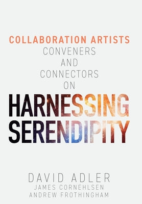 Harnessing Serendipity: Collaboration Artists, Conveners and Connectors by Adler, David