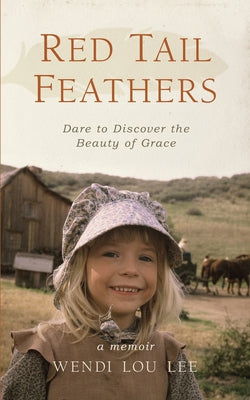 Red Tail Feathers: Dare to Discover the Beauty of Grace by Lee, Wendi Lou