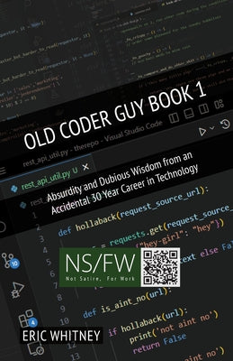 Old Coder Guy Book 1: Absurdity and Dubious Wisdom from an Accidental 30 Year Career in Technology by Whitney, Eric
