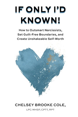 If Only I'd Known: How to Outsmart Narcissists, Set Guilt-Free Boundaries, and Create Unshakeable Self-Worth by Cole, Chelsey Brooke