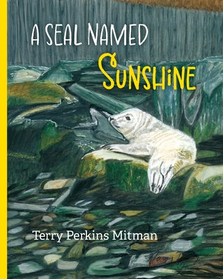A Seal Named Sunshine: The Story of Sunshine and All the Rest Who Made a Big Splash One Winter in Maine by Mitman, Terry Perkins