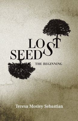 Lost Seeds: The Beginning by Mosley Sebastian, Teresa