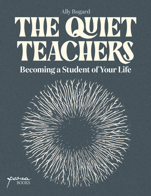 The Quiet Teachers: Becoming a Student of Your Life by Bogard, Ally