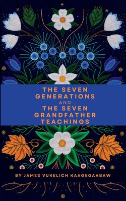 The Seven Generations and The Seven Grandfather Teachings by Vukelich, James