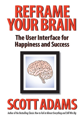 Reframe Your Brain: The User Interface for Happiness and Success by Adams, Scott