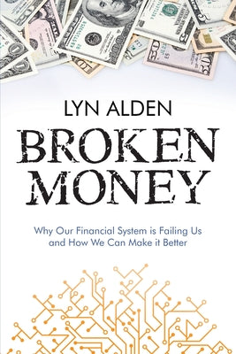Broken Money: Why Our Financial System is Failing Us and How We Can Make it Better by Alden, Lyn