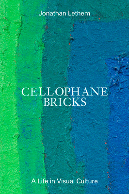 Cellophane Bricks: A Life in Visual Culture by Lethem, Jonathan