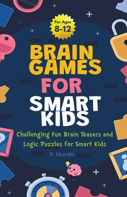 Brain Games For Smart Kids Stocking Stuffers: Perfectly Logical and Challenging Brain Teasers and logic Puzzles For Kids Ages 8-12 by Murdle, K.