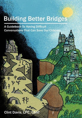Building Better Bridges: A Guidebook To Having Difficult Conversations That Can Save Our Children by Davis, Clint