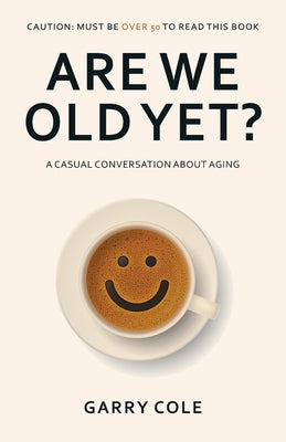 Are We Old Yet?: A casual conversation about aging by Cole, Garry