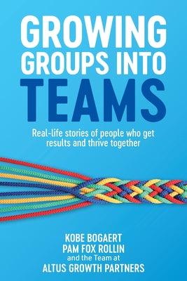 Growing Groups into Teams: Real-life stories of people who get results and thrive together by Bogaert, Kobe
