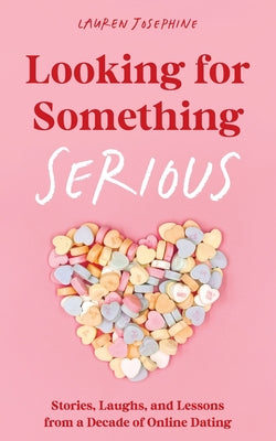 Looking for Something Serious: Stories, Laughs, and Lessons from a Decade of Online Dating by Josephine, Lauren