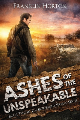 Ashes Of The Unspeakable: Book Two in The Borrowed World Series by Horton, Franklin