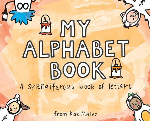 My Alphabet Book: A Splendiferous Book of Letters by Mataz, Kaz