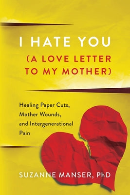 I Hate You (A Love Letter to My Mother): Healing Paper Cuts, Mother Wounds, and Intergenerational Pain by Manser, Suzanne