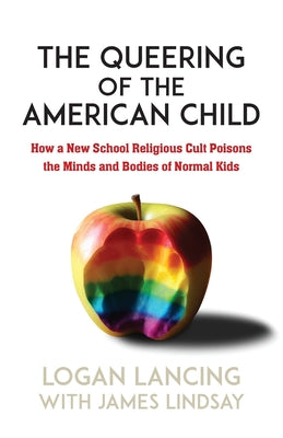 The Queering of the American Child: How a New School Religious Cult Poisons the Minds and Bodies of Normal Kids by Lancing, Logan