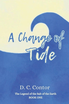 A Change of Tide: The Legend of the Salt of the Earth: BOOK ONE by Contor, D. C.