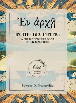 In the Beginning: A Child's Beginner Book of Biblical Greek by Moranville, Sawyer D.