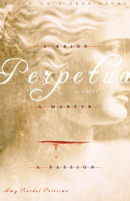 Perpetua: A Bride, A Martyr, A Passion by Peterson, Amy Rachel