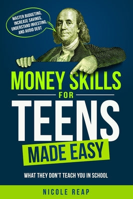 Money Skills For Teens Made Easy- What They Don't Teach You In School by Reap, Nicole