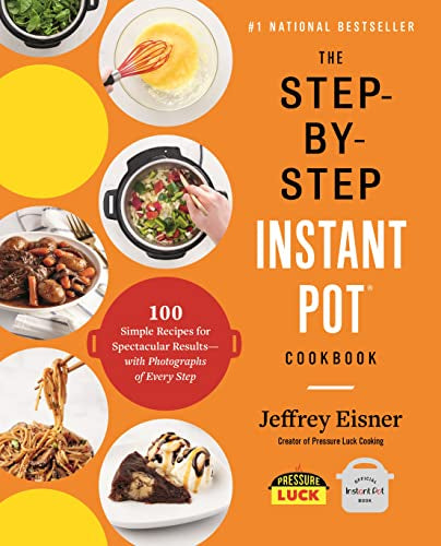The Step-By-Step Instant Pot Cookbook: 100 Simple Recipes for Spectacular Results -- With Photographs of Every Step -- Jeffrey Eisner - Paperback