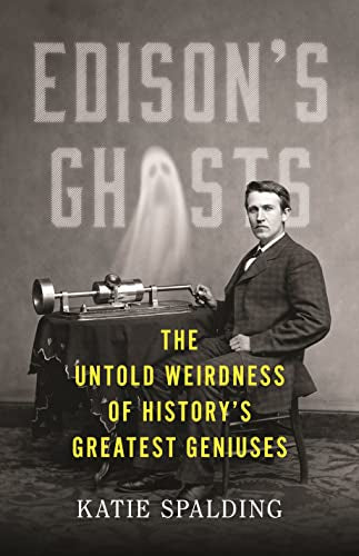 Edison's Ghosts: The Untold Weirdness of History's Greatest Geniuses -- Katie Spalding, Hardcover