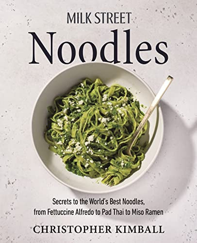 Milk Street Noodles: Secrets to the World's Best Noodles, from Fettuccine Alfredo to Pad Thai to Miso Ramen by Kimball, Christopher