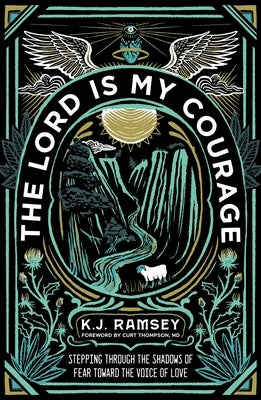 The Lord Is My Courage: Stepping Through the Shadows of Fear Toward the Voice of Love by Ramsey, K. J.