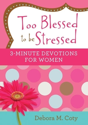 Too Blessed to Be Stressed: 3-Minute Devotions for Women by Coty, Debora M.