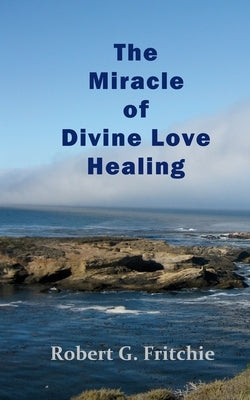 The Miracle of Divine Love Healing by Fritchie, Robert G.
