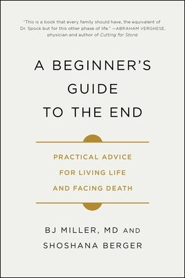 A Beginner's Guide to the End: Practical Advice for Living Life and Facing Death by Miller, Bj