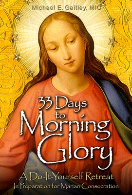 33 Days to Morning Glory: A Do-It- Yourself Retreat in Preparation for Marian Consecration by Gaitley, Michael E.