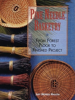 Pine Needle Basketry: From Forest Floor to Finished Project by Mallow, Judy