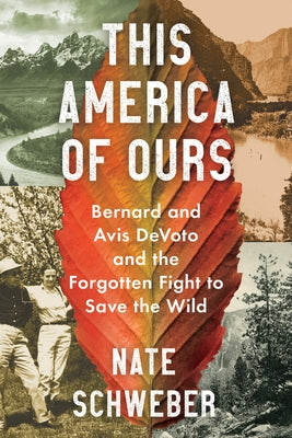 This America of Ours: Bernard and Avis Devoto and the Forgotten Fight to Save the Wild by Schweber, Nate