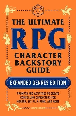 The Ultimate RPG Character Backstory Guide: Expanded Genres Edition: Prompts and Activities to Create Compelling Characters for Horror, Sci-Fi, X-Punk by D'Amato, James