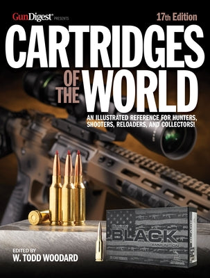 Cartridges of the World, 17th Edition: The Essential Guide to Cartridges for Shooters and Reloaders by Woodard, W. Todd